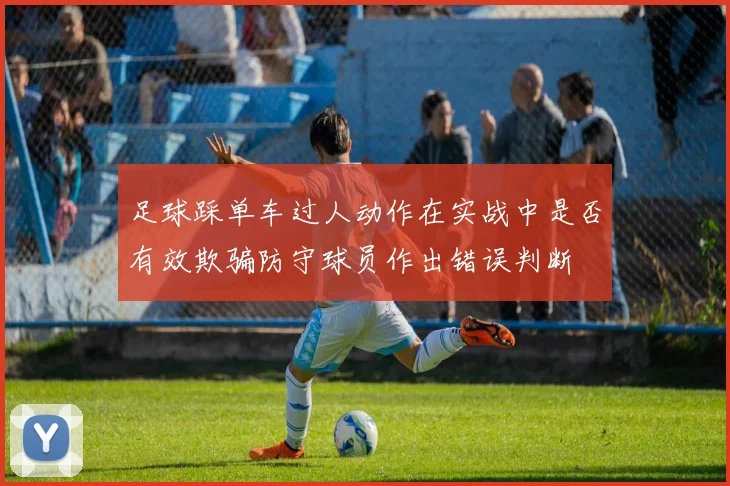 足球踩单车过人动作在实战中是否有效欺骗防守球员作出错误判断