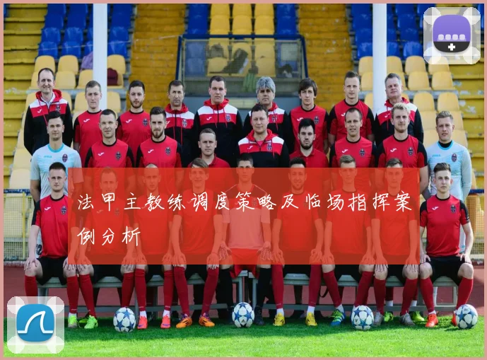 法甲主教练调度策略及临场指挥案例分析