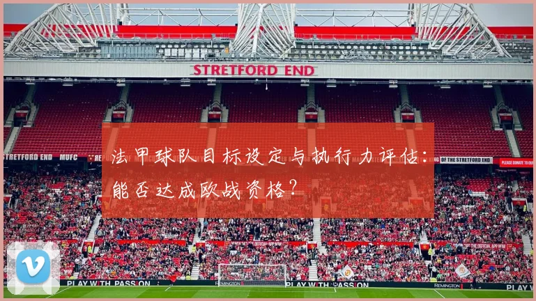 法甲球队目标设定与执行力评估：能否达成欧战资格？