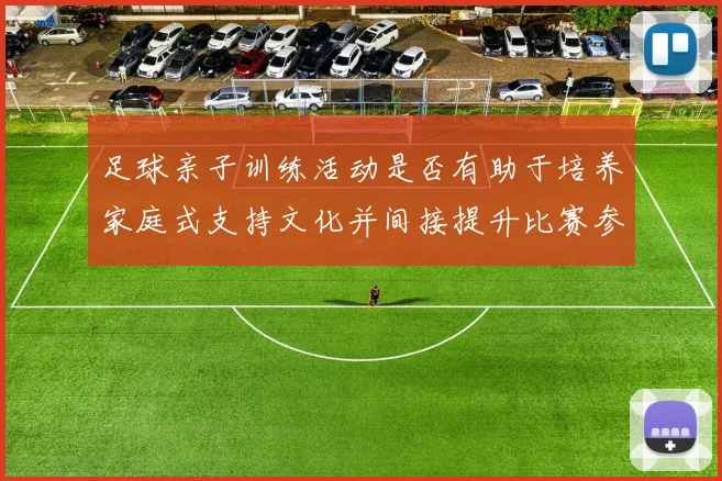 足球亲子训练活动是否有助于培养家庭式支持文化并间接提升比赛参与