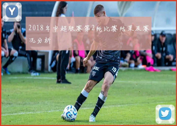 2018年中超联赛第2轮比赛结果及赛况分析