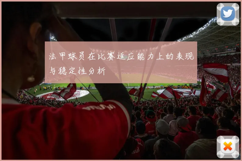 法甲球员在比赛适应能力上的表现与稳定性分析