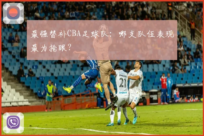 最强替补CBA足球队：哪支队伍表现最为抢眼？