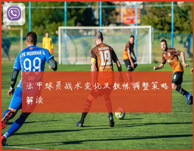 法甲球员战术变化及教练调整策略解读