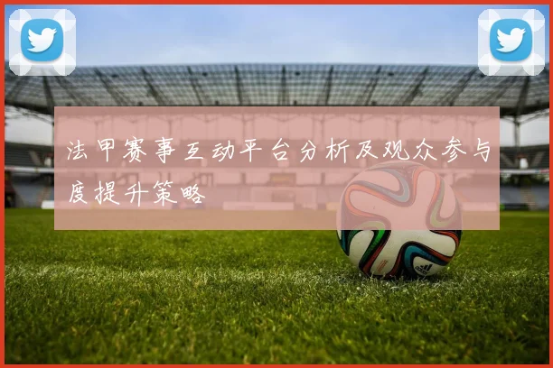 法甲赛事互动平台分析及观众参与度提升策略