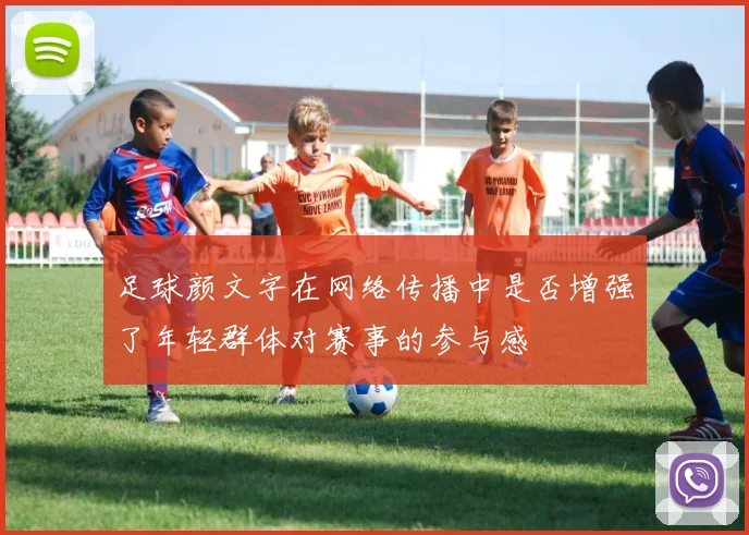 足球颜文字在网络传播中是否增强了年轻群体对赛事的参与感